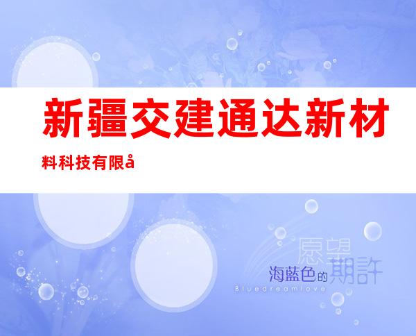 新疆交建通达新材料科技有限公司